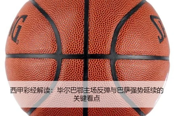 西甲彩经解读：毕尔巴鄂主场反弹与巴萨强势延续的关键看点